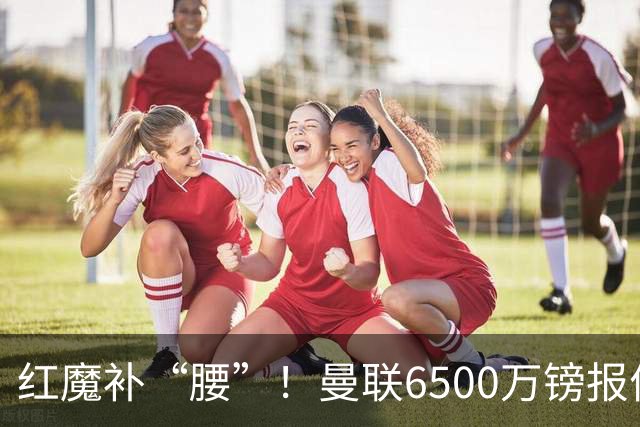 红魔补“腰”！曼联6500万镑报价巴莱巴，中场大换血剑指英超